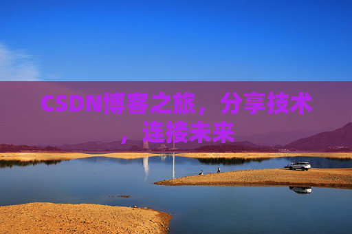 CSDN博客之旅，分享技术，连接未来