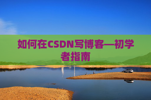如何在CSDN写博客—初学者指南